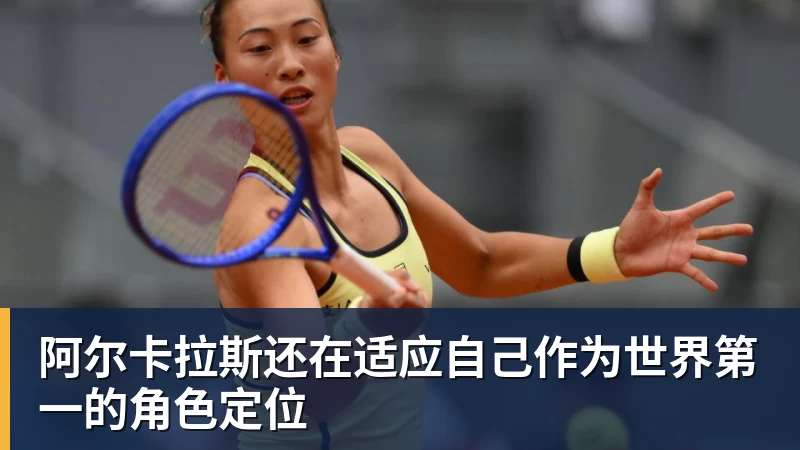 阿尔卡拉斯还在适应自己作为世界第一的角色定位