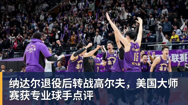 纳达尔退役后转战高尔夫，美国大师赛获专业球手点评