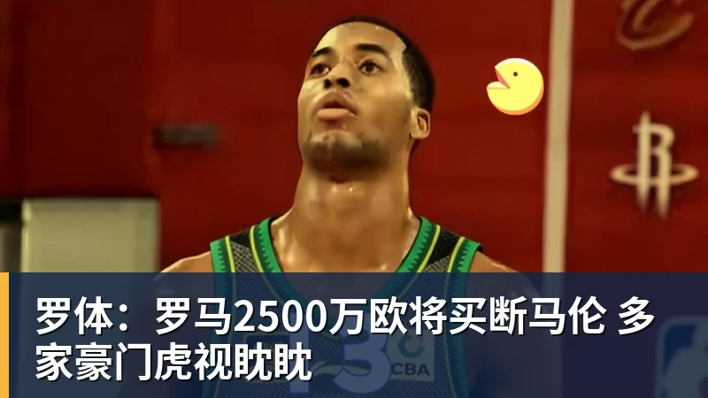 罗体：罗马2500万欧将买断马伦 多家豪门虎视眈眈