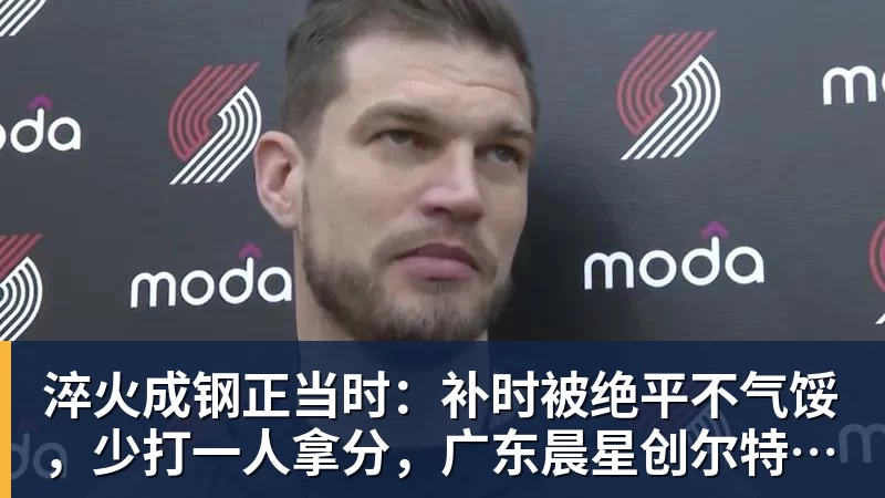 淬火成钢正当时：补时被绝平不气馁，少打一人拿分，广东晨星创尔特青年军硬仗中汲取冲乙力量