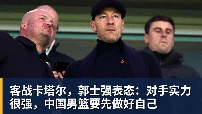 客战卡塔尔，郭士强表态：对手实力很强，中国男篮要先做好自己