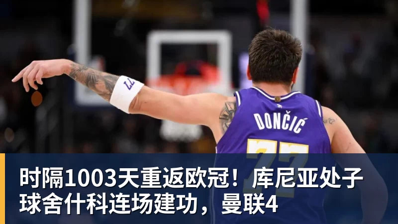 时隔1003天重返欧冠！库尼亚处子球舍什科连场建功，曼联4