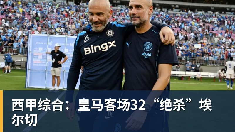 西甲综合：皇马客场32“绝杀”埃尔切