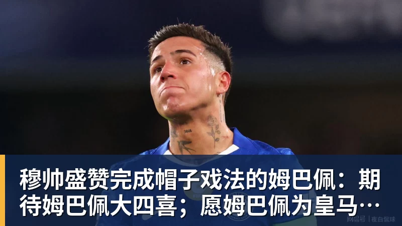 穆帅盛赞完成帽子戏法的姆巴佩：期待姆巴佩大四喜；愿姆巴佩为皇马争冠，甘愿少进球
