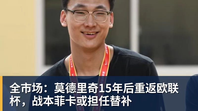 全市场：莫德里奇15年后重返欧联杯，战本菲卡或担任替补