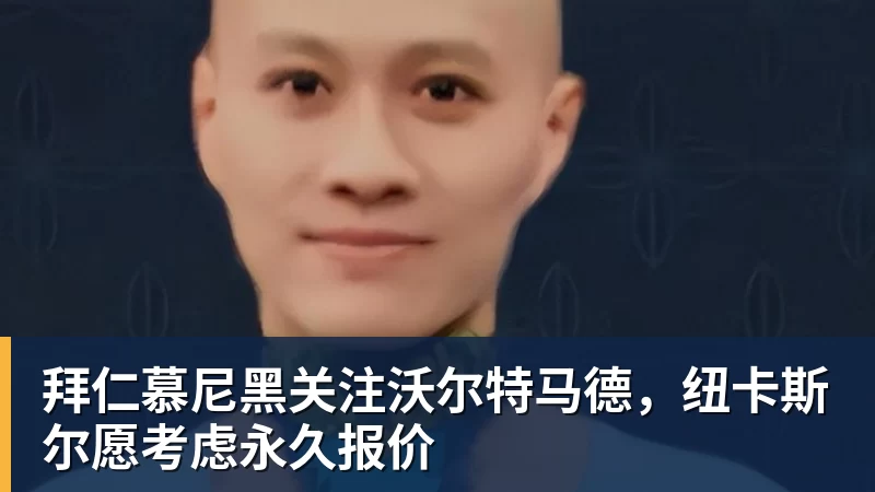 拜仁慕尼黑关注沃尔特马德，纽卡斯尔愿考虑永久报价
