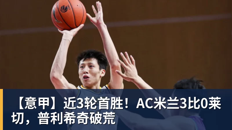 【意甲】近3轮首胜！AC米兰3比0莱切，普利希奇破荒