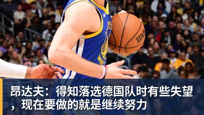 昂达夫：得知落选德国队时有些失望，现在要做的就是继续努力