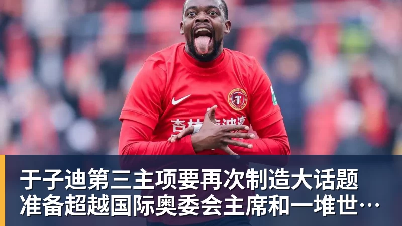 于子迪第三主项要再次制造大话题 准备超越国际奥委会主席和一堆世界纪录创造者