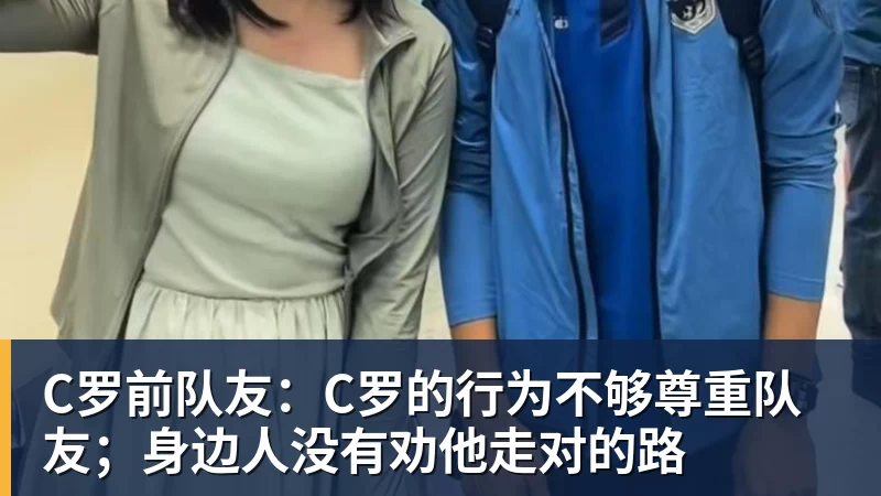 C罗前队友：C罗的行为不够尊重队友；身边人没有劝他走对的路