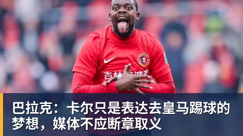 巴拉克：卡尔只是表达去皇马踢球的梦想，媒体不应断章取义