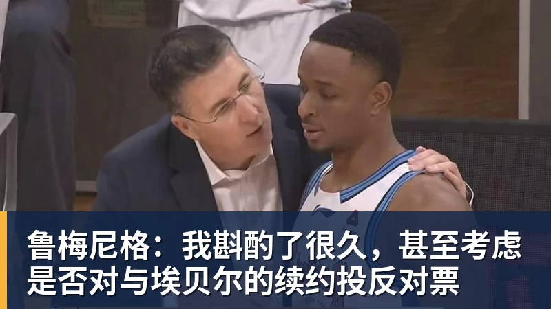 鲁梅尼格:我斟酌了很久,甚至考虑是否对与埃贝尔的续约投反对票