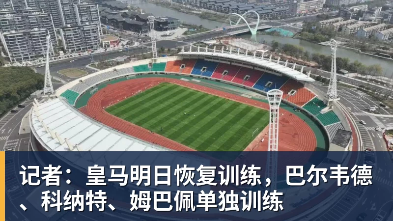 记者：皇马明日恢复训练，巴尔韦德、科纳特、姆巴佩单独训练