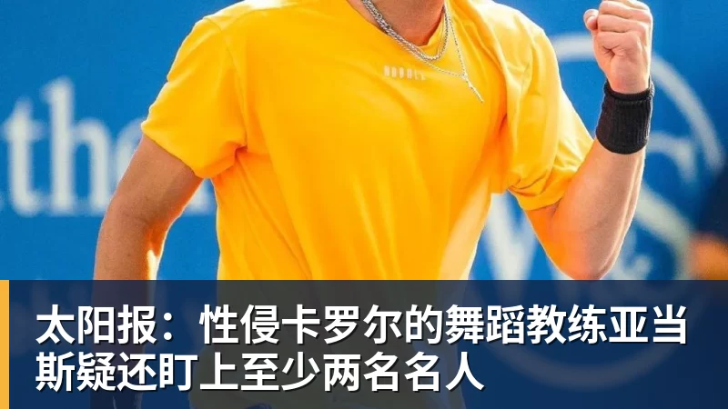 太阳报：性侵卡罗尔的舞蹈教练亚当斯疑还盯上至少两名名人