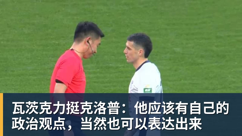 瓦茨克力挺克洛普:他应该有自己的政治观点,当然也可以表达出来