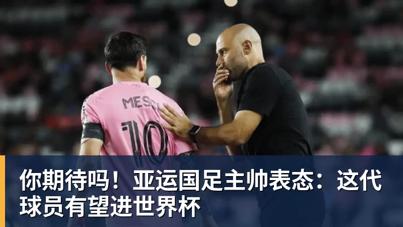 你期待吗！亚运国足主帅表态：这代球员有望进世界杯