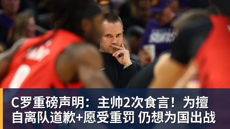 C罗重磅声明：主帅2次食言！为擅自离队道歉+愿受重罚 仍想为国出战