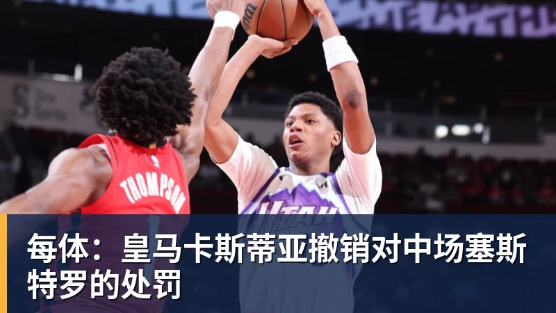 每体：皇马卡斯蒂亚撤销对中场塞斯特罗的处罚