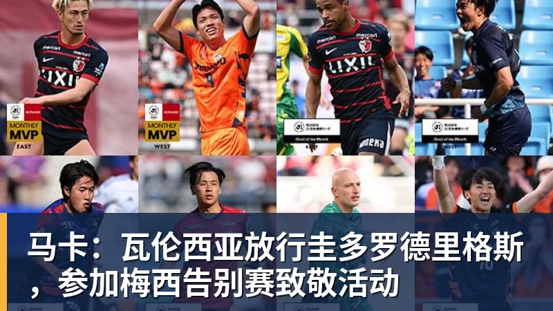马卡：瓦伦西亚放行圭多罗德里格斯，参加梅西告别赛致敬活动
