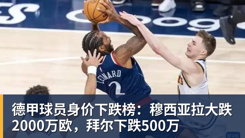 德甲球员身价下跌榜：穆西亚拉大跌2000万欧，拜尔下跌500万