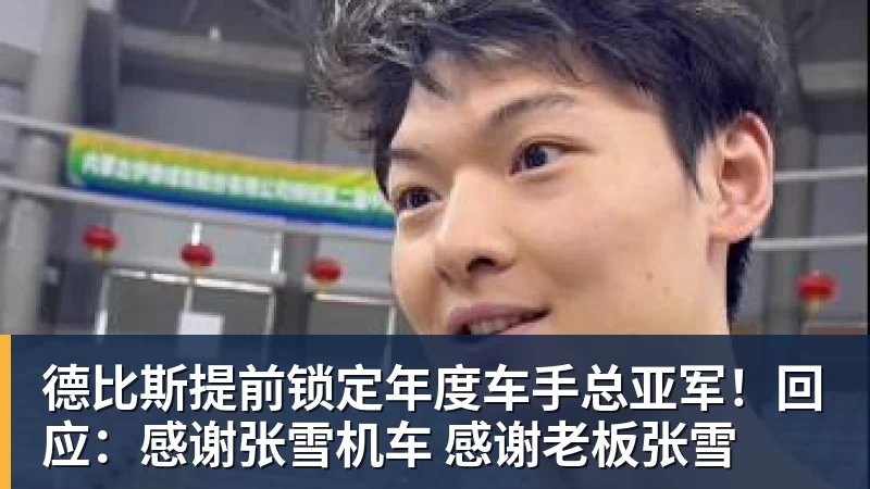 德比斯提前锁定年度车手总亚军!回应:感谢张雪机车 感谢老板张雪