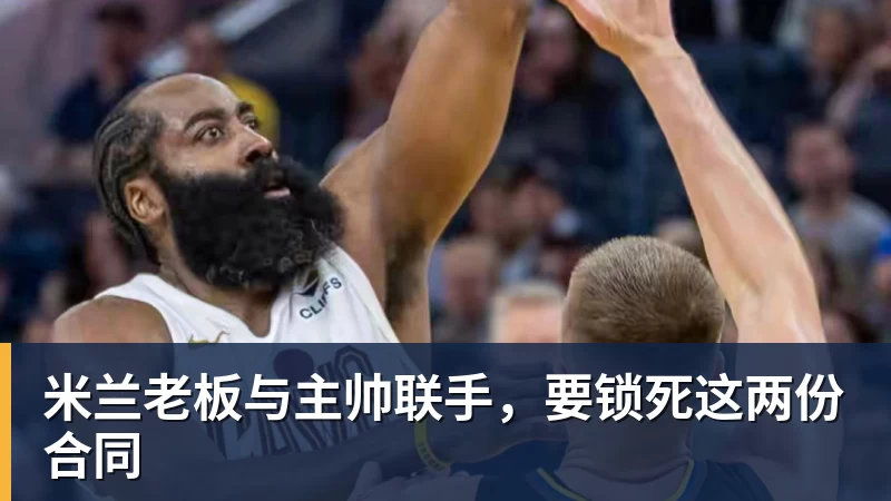 米兰老板与主帅联手,要锁死这两份合同