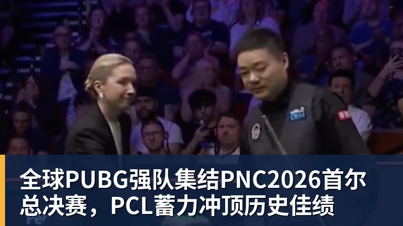 全球PUBG强队集结PNC2026首尔总决赛,PCL蓄力冲顶历史佳绩
