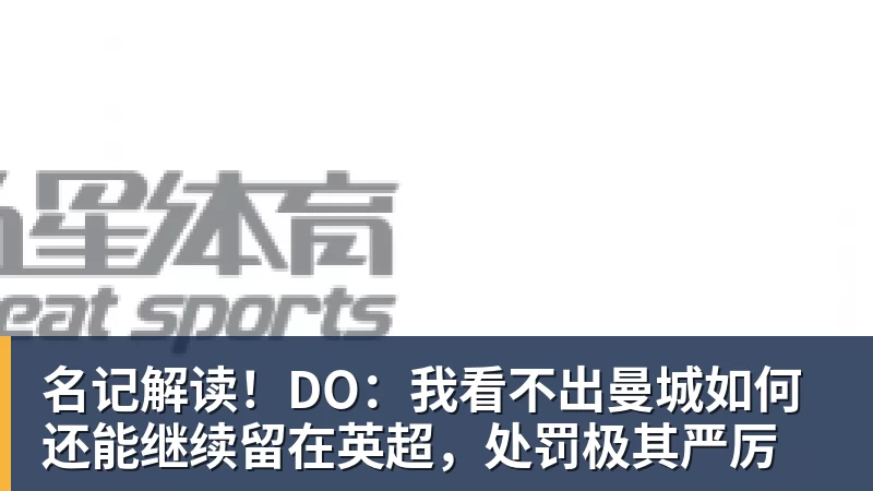 名记解读！DO：我看不出曼城如何还能继续留在英超，处罚极其严厉