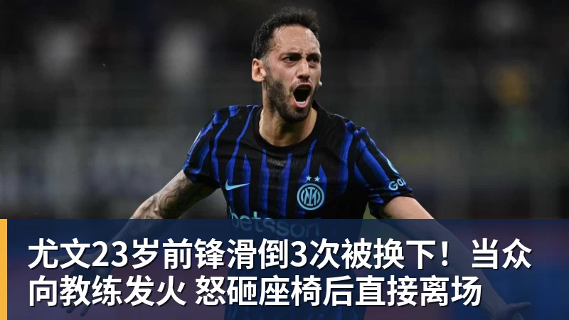 尤文23岁前锋滑倒3次被换下！当众向教练发火 怒砸座椅后直接离场