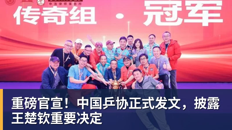 重磅官宣！中国乒协正式发文，披露王楚钦重要决定