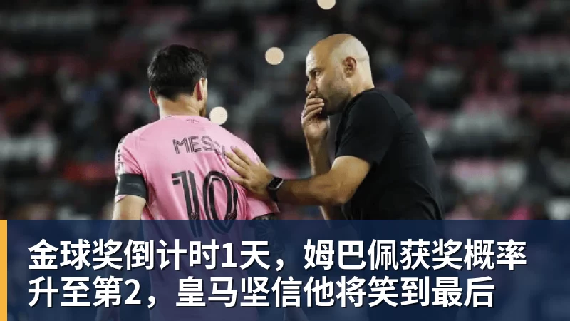 金球奖倒计时1天,姆巴佩获奖概率升至第2,皇马坚信他将笑到最后