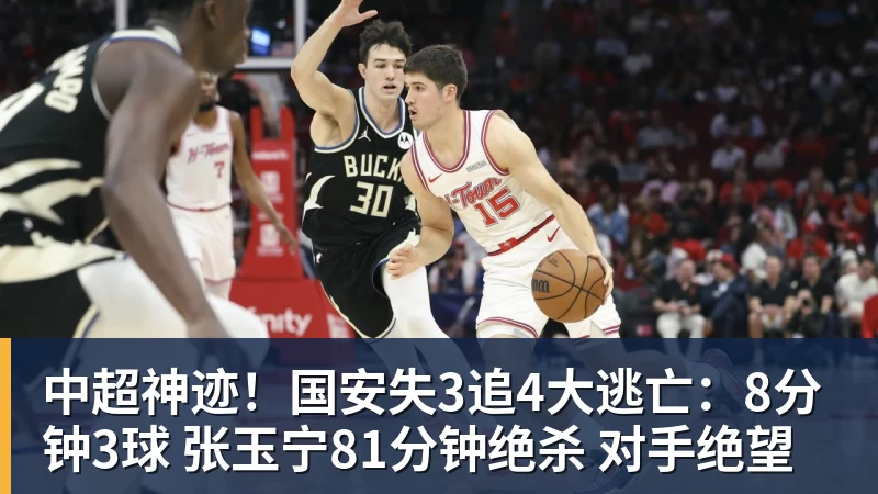 中超神迹！国安失3追4大逃亡：8分钟3球 张玉宁81分钟绝杀 对手绝望