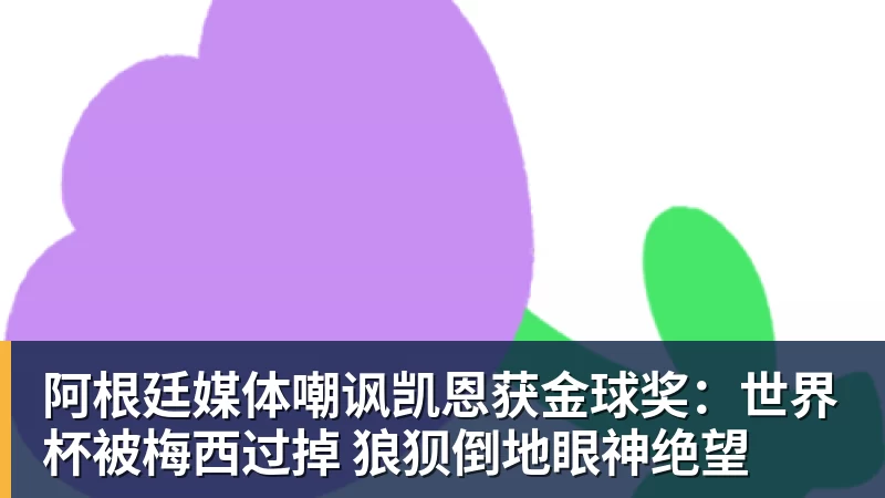 阿根廷媒体嘲讽凯恩获金球奖:世界杯被梅西过掉 狼狈倒地眼神绝望